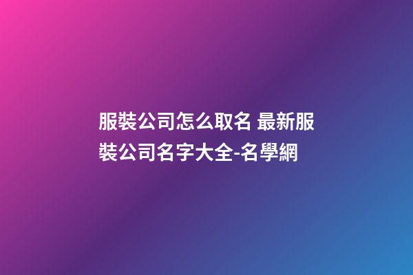 服裝公司怎么取名 最新服裝公司名字大全-名學網-第1張-公司起名-玄機派